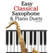 Easy Classical Saxophone & Piano Duets: For Alto, Baritone, Tenor & Soprano Saxophone Player. Featuring Music of Mozart, Beethoven, Vivaldi, Wagner an
