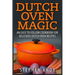 Dutch Oven Magic: An Easy to Follow Cookbook for Delicious Dutch Oven Recipes