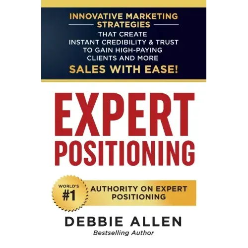 Expert Positioning: Innovative Marketing Strategies That Create Instant Credibility & Trust to Gain High-Paying Clients and More Sales with Ease!