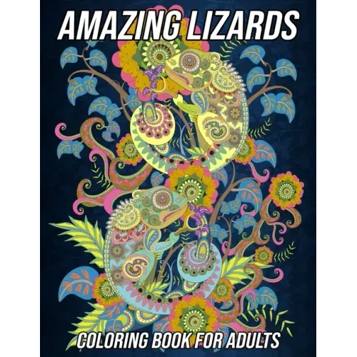 Amazing Lizards Coloring Book for Adults: Reptiles and Amphibians Coloring Book with Fun, Easy and Relaxing Designs of Snakes, Chameleons, Frogs, Turt