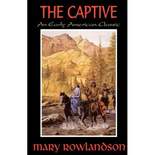 The Captive: The True Story Of The Captivity Of Mrs. Mary Rowlandson Among The Indians
