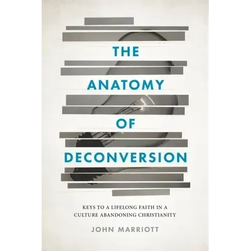 The Anatomy of Deconversion: Keys to a Lifelong Faith in a Culture Abandoning Christianity