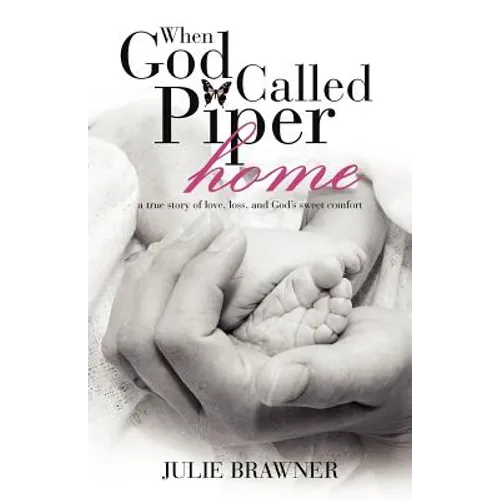 When God Called Piper Home: A True Story of Love, Loss, and God's Sweet Comfort