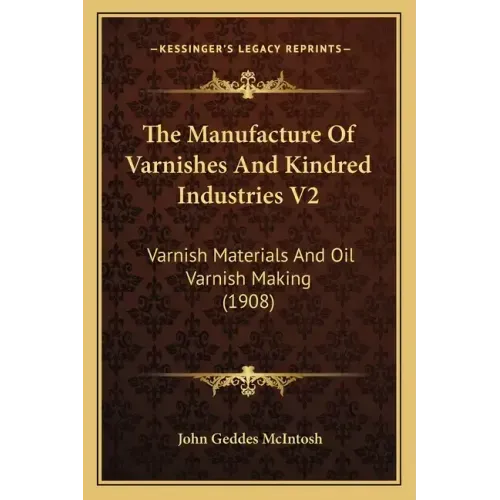 The Manufacture of Varnishes and Kindred Industries V2: Varnish Materials and Oil Varnish Making (1908)