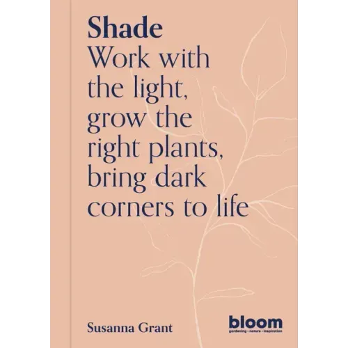 Shade: Bloom Gardener's Guide: Work with the Light, Grow the Right Plants, Bring Dark Corners to Life