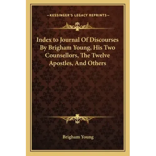 Index to Journal of Discourses by Brigham Young, His Two Counsellors, the Twelve Apostles, and Others