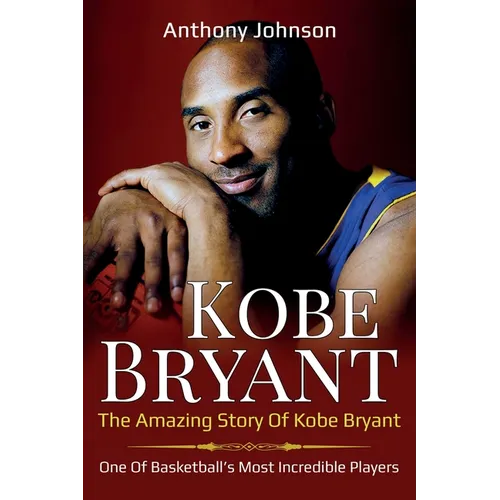 Kobe Bryant: The amazing story of Kobe Bryant - one of basketball's most incredible players!