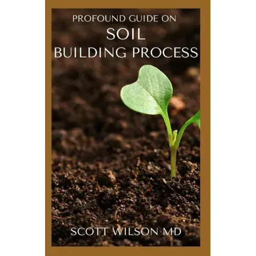 Profound Guide on Soil Building Process: The Gardener's Guide to Building soil Naturally