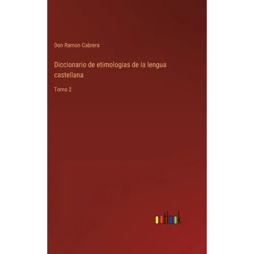 Diccionario de etimologias de la lengua castellana: Tomo 2