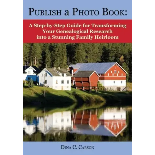 Publish a Photo Book: A Step-By-Step Guide for Transforming Your Genealogical Research Into a Stunning Family Heirloom