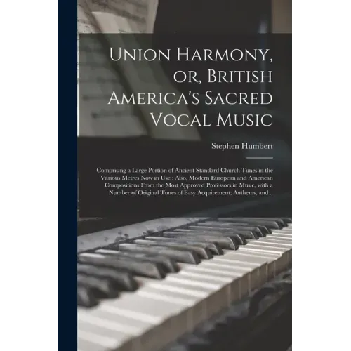 Union Harmony, or, British America's Sacred Vocal Music [microform]: Comprising a Large Portion of Ancient Standard Church Tunes in the Various Metres