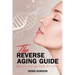 The Reverse Aging Guide: Why We Age and How to Stop it