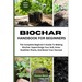 Biochar Handbook for Beginners: The Complete Beginner's Guide To Making Biochar: Supercharge Your Soil, Grow Healthier Plants, And Boost Your Harvest