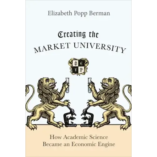 Creating the Market University: How Academic Science Became an Economic Engine