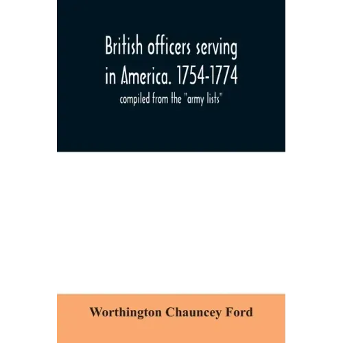 British officers serving in America. 1754-1774.: compiled from the "army lists"