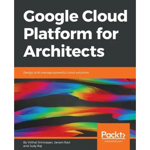 Google Cloud Platform for Architects: Design and manage powerful cloud solutions