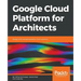 Google Cloud Platform for Architects: Design and manage powerful cloud solutions