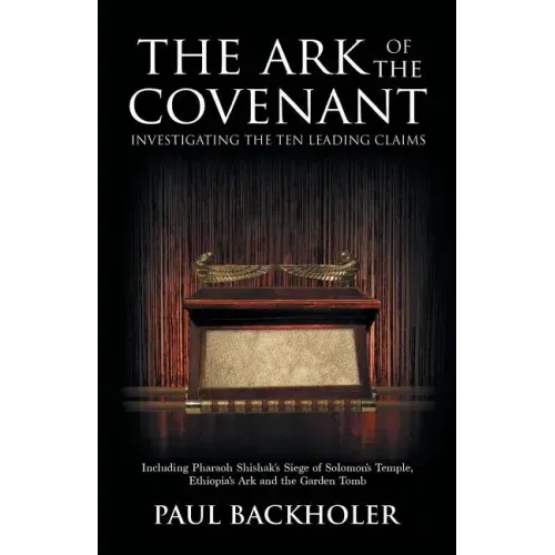 The Ark of the Covenant, Investigating the Ten Leading Claims: Including Pharaoh Shishak's Siege of Solomon's Temple, Ethiopia's Ark & the Garden Tomb