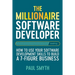 The Millionaire Software Developer: How To Use Your Software Development Skills To Build A 7-Figure Business