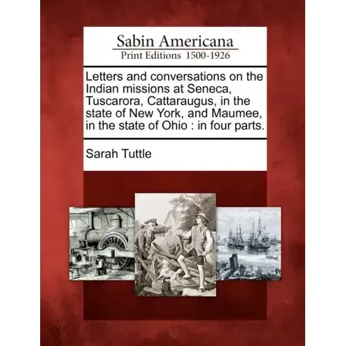 Letters and Conversations on the Indian Missions at Seneca, Tuscarora, Cattaraugus, in the State of New York, and Maumee, in the State of Ohio: In Fou