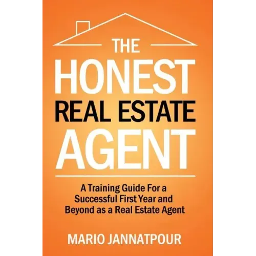 The Honest Real Estate Agent: A Training Guide for a Successful First Year and Beyond as a Real Estate Agent