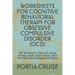 Worksheets for Cognitive Behavioral Therapy for Obsessive Compulsive Disorder (Ocd): CBT Workbook to Deal with Stress, Anxiety, Anger, Control Mood, L