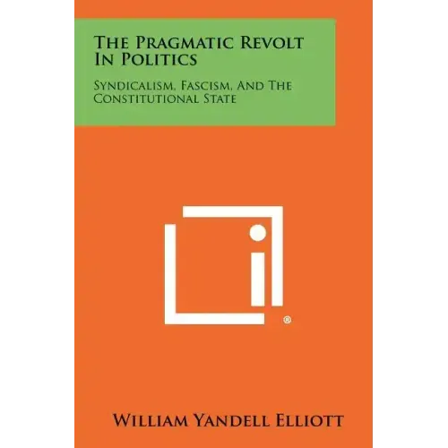 The Pragmatic Revolt In Politics: Syndicalism, Fascism, And The Constitutional State