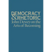 Democracy & Rhetoric: John Dewey on the Arts of Becoming