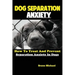 Dog Separation Anxiety: How To Treat And Prevent Separation Anxiety In Dogs