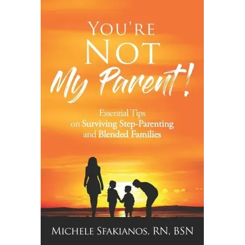"You're Not My Parent!": Essential Tips on Surviving Step-Parenting and Blended Families
