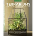 Terrariums - Gardens Under Glass: Designing, Creating, and Planting Modern Indoor Gardens