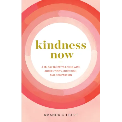 Kindness Now: A 28-Day Guide to Living with Authenticity, Intention, and Compassion