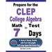Prepare for the CLEP College Algebra Test in 7 Days: A Quick Study Guide with Two Full-Length CLEP College Algebra Practice Tests