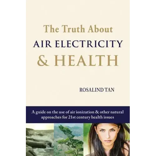 The Truth About Air Electricity & Health: A guide on the use of air ionization and other natural approaches for 21st century health issues