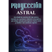 Proyección astral: Desvelando los secretos del viaje astral y teniendo una experiencia voluntaria extracorpórea, que incluye consejos par