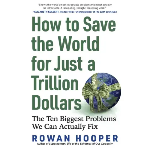 How to Save the World for Just a Trillion Dollars: The Ten Biggest Problems We Can Actually Fix