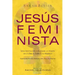 Jesús Feminista: Una Invitación a Revisar la Visión de la Biblia sobre las Mujeres