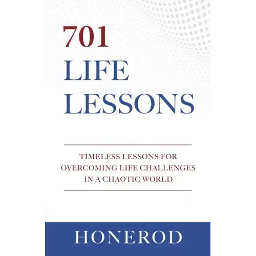 701 Life Lessons: Timeless Lessons for Overcoming Life Challenges in a Chaotic World