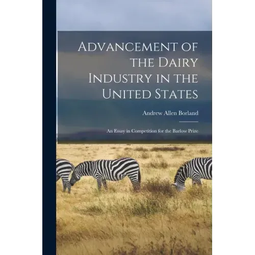 Advancement of the Dairy Industry in the United States [microform]: an Essay in Competition for the Barlow Prize