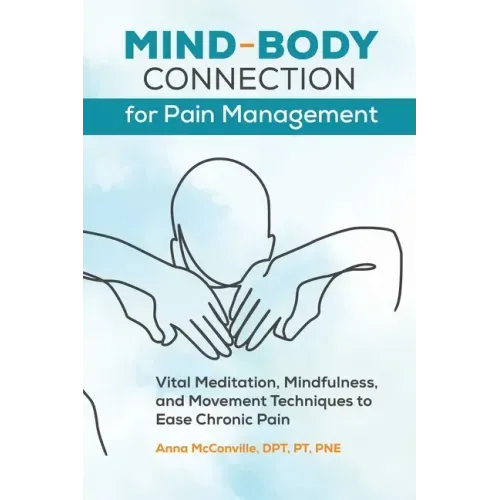 Mind-Body Connection for Pain Management: Vital Meditation, Mindfulness, and Movement Techniques to Ease Chronic Pain