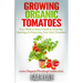 Growing Organic Tomatoes: Your Seeds to Sauce Guide to Growing, Canning, & Preserving Your Own Tomatoes