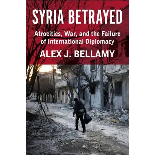 Syria Betrayed: Atrocities, War, and the Failure of International Diplomacy