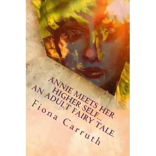 Annie Meets Her Higher Self...An Adult Fairy Tale.: With A Happy Ending, Plus Extras. Illustrated Comic Verse.