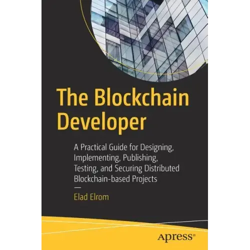 The Blockchain Developer: A Practical Guide for Designing, Implementing, Publishing, Testing, and Securing Distributed Blockchain-Based Projects