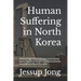 Human Suffering in North Korea: Here to help? The challenges of providing human rights protection and humanitarian assistance to North Koreans.