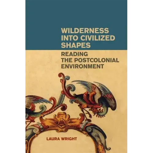 Wilderness Into Civilized Shapes: Reading the Postcolonial Environment