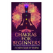 Chakras: Chakras for Beginners: The Complete Guide to the Chakra System: A Chakra Guide for Healing