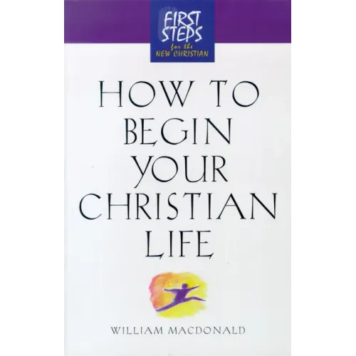 How to Begin Your Christian Life: First Steps for the New Christian