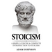 Stoicism: A Simple, Concise and Complete Introduction to Stoicism