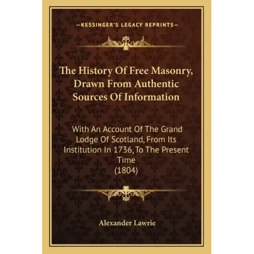 The History Of Free Masonry, Drawn From Authentic Sources Of Information: With An Account Of The Grand Lodge Of Scotland, From Its Institution In 1736